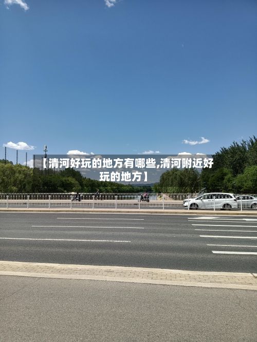 【清河好玩的地方有哪些,清河附近好玩的地方】-第2张图片
