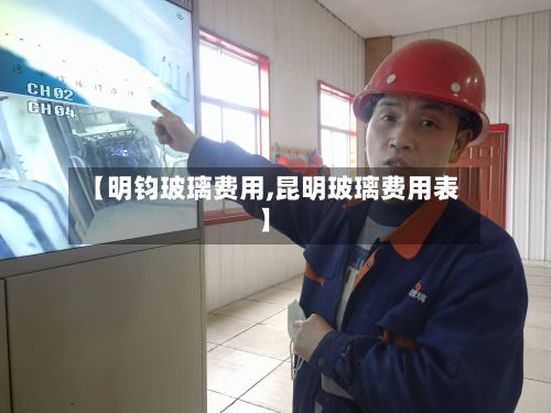 【明钧玻璃费用,昆明玻璃费用表】