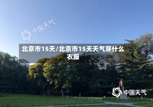 北京市15天/北京市15天天气穿什么衣服-第3张图片