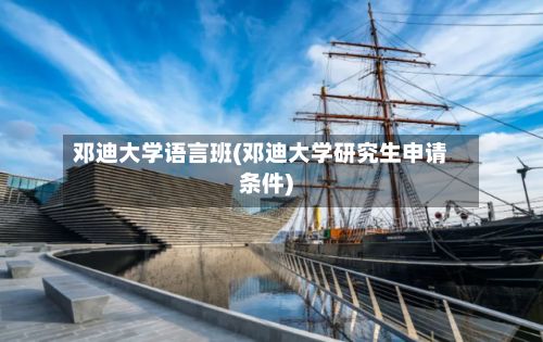邓迪大学语言班(邓迪大学研究生申请条件)