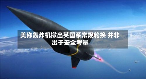 美称轰炸机撤出英国系常规轮换 并非出于安全考量-第2张图片