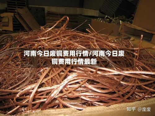 河南今日废铜费用行情/河南今日废铜费用行情最新