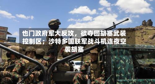也门政府军大反攻	，欲夺回胡塞武装控制区；沙特多国联军战斗机连夜空袭胡塞-第2张图片