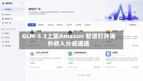 GLM-5.3上架Amazon 智谱打开海外收入分成通道-第2张图片