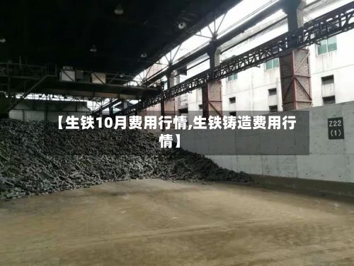 【生铁10月费用行情,生铁铸造费用行情】-第3张图片