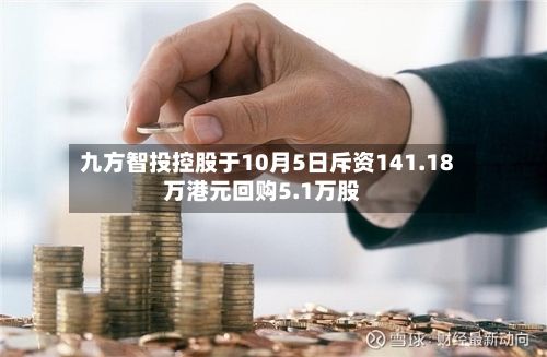 九方智投控股于10月5日斥资141.18万港元回购5.1万股-第2张图片