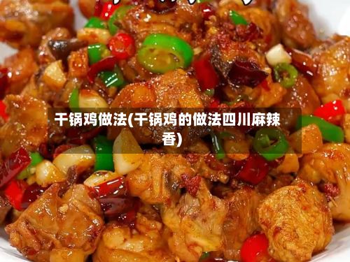 干锅鸡做法(干锅鸡的做法四川麻辣香)