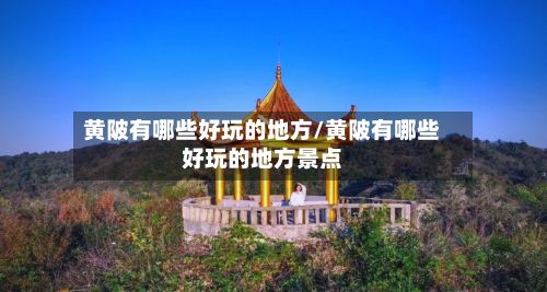 黄陂有哪些好玩的地方/黄陂有哪些好玩的地方景点-第2张图片