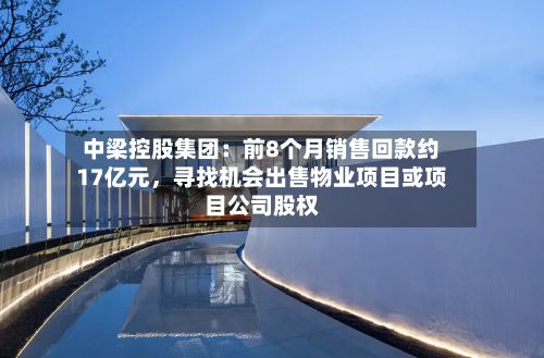 中梁控股集团：前8个月销售回款约17亿元，寻找机会出售物业项目或项目公司股权-第2张图片