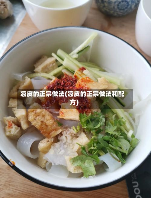 凉皮的正宗做法(凉皮的正宗做法和配方)