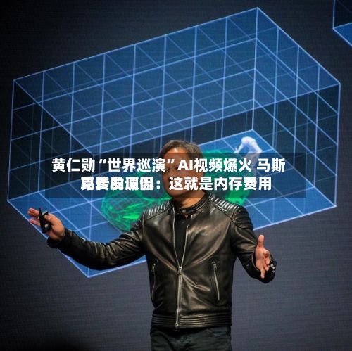 黄仁勋“世界巡演	”AI视频爆火 马斯克转发调侃：这就是内存费用昂贵的原因-第2张图片