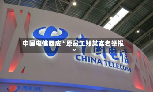 中国电信回应“原员工郑某实名举报	”-第3张图片