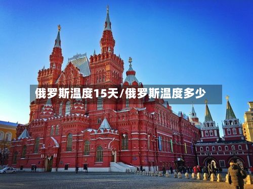 俄罗斯温度15天/俄罗斯温度多少