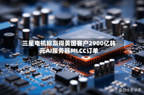 三星电机称赢得美国客户2900亿韩元AI服务器MLCC订单-第2张图片