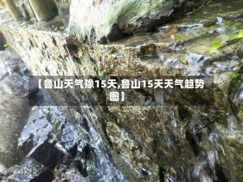 【鲁山天气豫15天,鲁山15天天气趋势图】