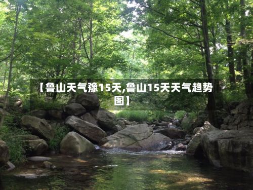 【鲁山天气豫15天,鲁山15天天气趋势图】-第3张图片