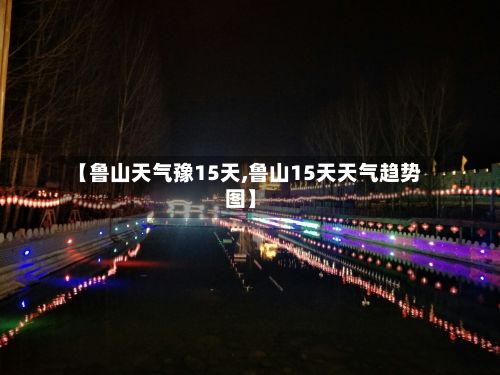 【鲁山天气豫15天,鲁山15天天气趋势图】-第2张图片