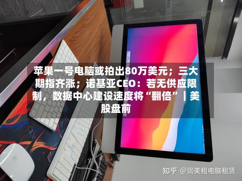苹果一号电脑或拍出80万美元；三大期指齐涨；诺基亚CEO：若无供应限制，数据中心建设速度将“翻倍	”｜美股盘前-第2张图片