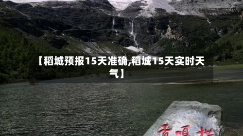 【稻城预报15天准确,稻城15天实时天气】-第2张图片