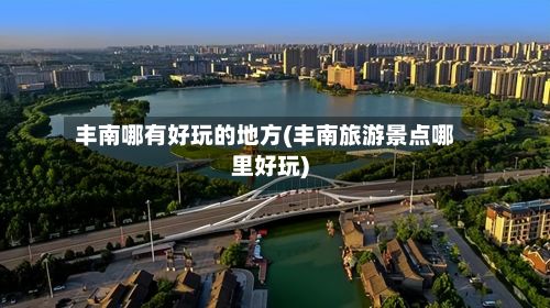 丰南哪有好玩的地方(丰南旅游景点哪里好玩)-第2张图片