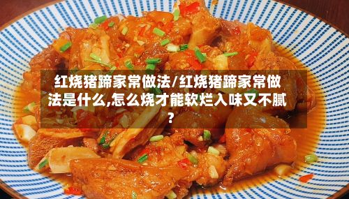 红烧猪蹄家常做法/红烧猪蹄家常做法是什么,怎么烧才能软烂入味又不腻?