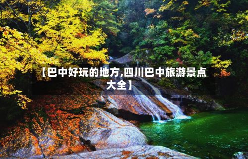 【巴中好玩的地方,四川巴中旅游景点大全】