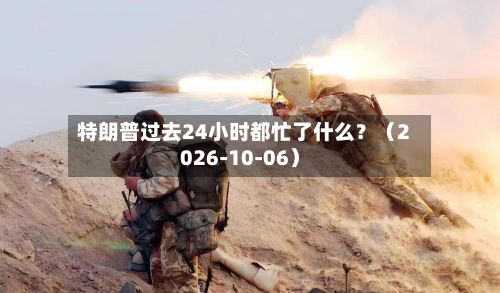 特朗普过去24小时都忙了什么？（2026-10-06）
