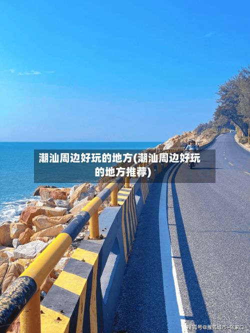 潮汕周边好玩的地方(潮汕周边好玩的地方推荐)