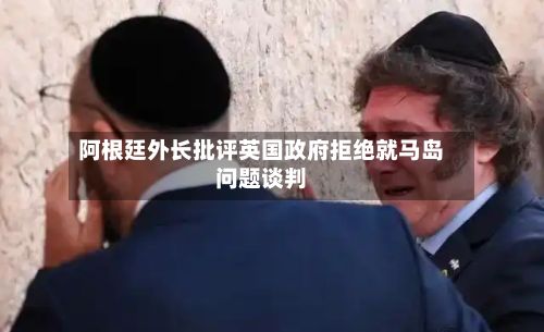 阿根廷外长批评英国政府拒绝就马岛问题谈判