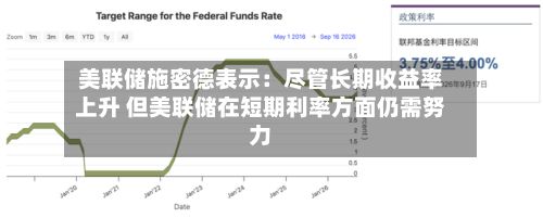 美联储施密德表示：尽管长期收益率上升 但美联储在短期利率方面仍需努力