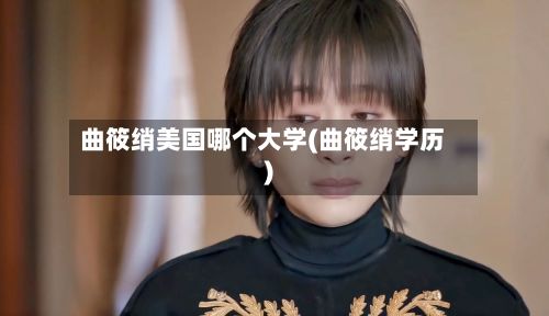 曲筱绡美国哪个大学(曲筱绡学历)