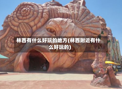 林西有什么好玩的地方(林西附近有什么好玩的)