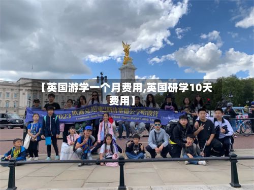 【英国游学一个月费用,英国研学10天费用】