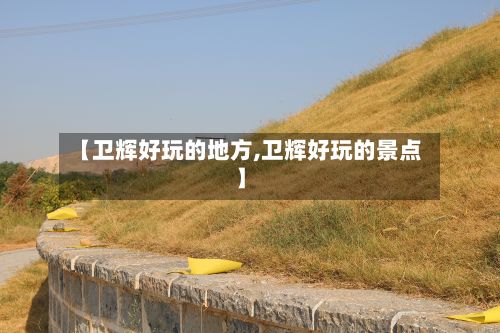 【卫辉好玩的地方,卫辉好玩的景点】