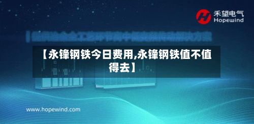 【永锋钢铁今日费用,永锋钢铁值不值得去】