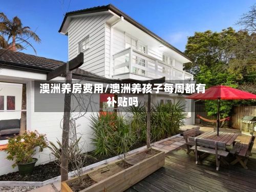 澳洲养房费用/澳洲养孩子每周都有补贴吗-第2张图片