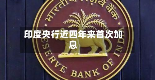 印度央行近四年来首次加息