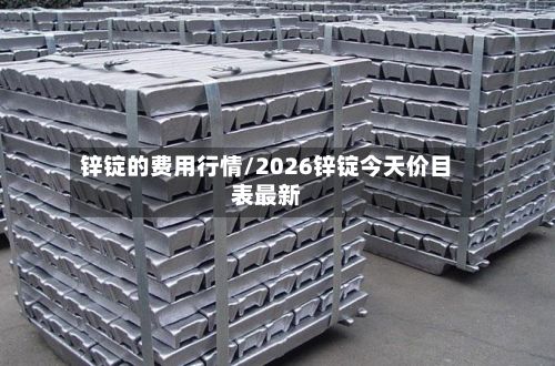 锌锭的费用行情/2026锌锭今天价目表最新