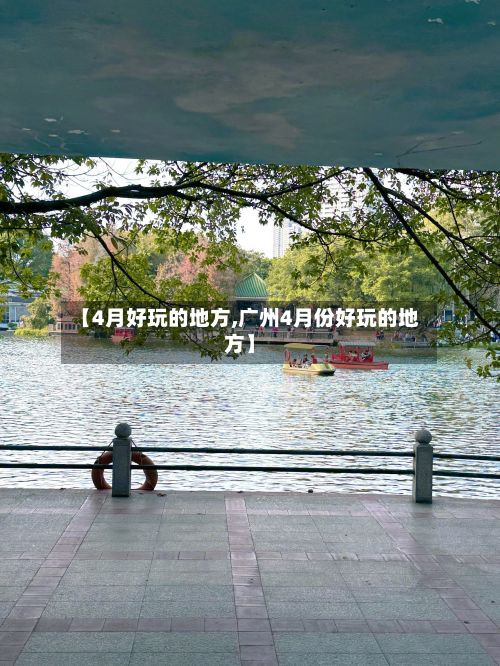 【4月好玩的地方,广州4月份好玩的地方】-第2张图片