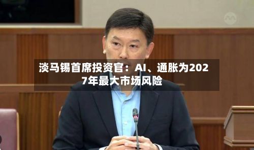 淡马锡首席投资官：AI、通胀为2027年最大市场风险-第3张图片