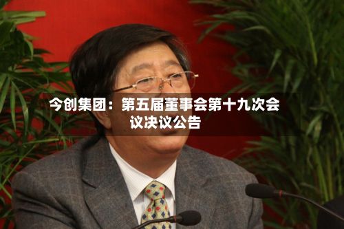 今创集团：第五届董事会第十九次会议决议公告-第1张图片