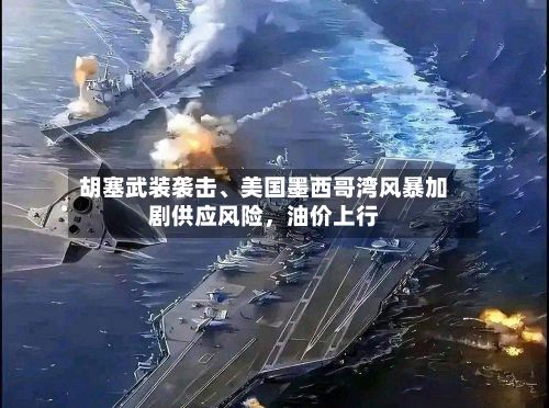胡塞武装袭击、美国墨西哥湾风暴加剧供应风险	，油价上行-第2张图片