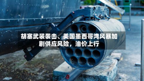 胡塞武装袭击、美国墨西哥湾风暴加剧供应风险，油价上行
