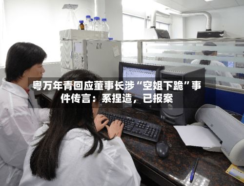 粤万年青回应董事长涉“空姐下跪”事件传言：系捏造，已报案-第2张图片