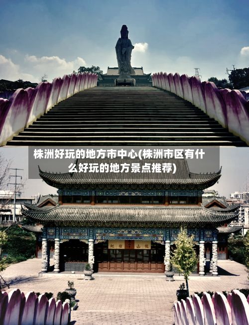 株洲好玩的地方市中心(株洲市区有什么好玩的地方景点推荐)-第3张图片
