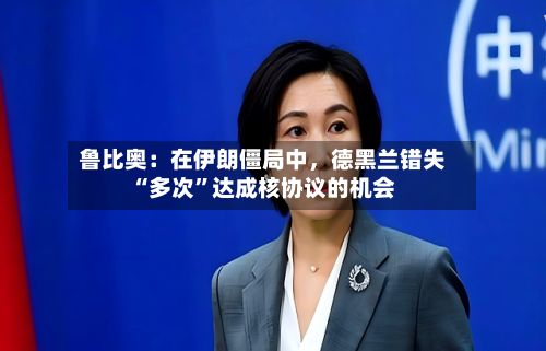 鲁比奥：在伊朗僵局中，德黑兰错失“多次”达成核协议的机会-第1张图片