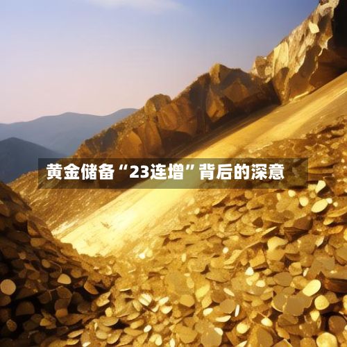 黄金储备“23连增”背后的深意-第2张图片