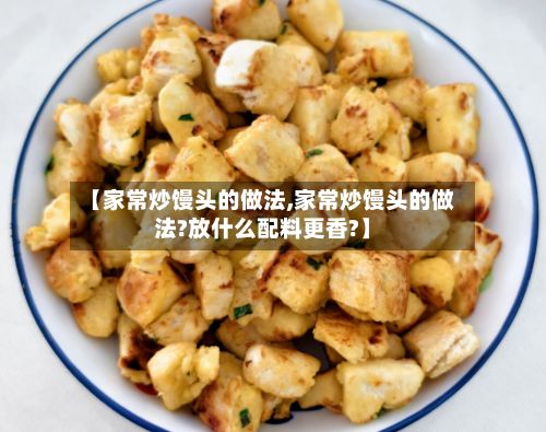 【家常炒馒头的做法,家常炒馒头的做法?放什么配料更香?】-第2张图片