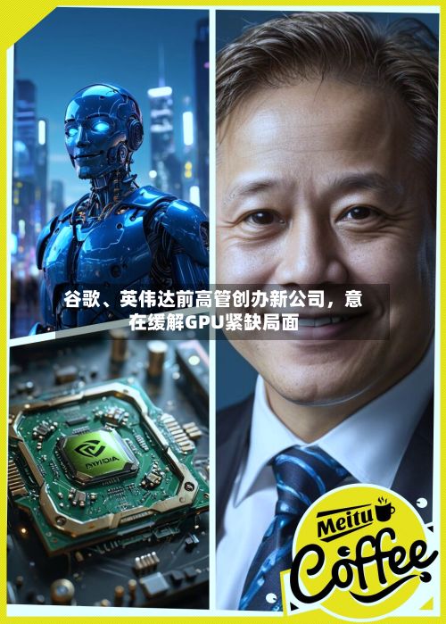 谷歌、英伟达前高管创办新公司，意在缓解GPU紧缺局面-第3张图片
