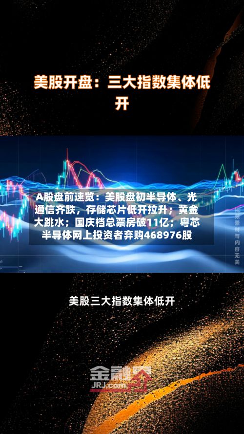 A股盘前速览：美股盘初半导体、光通信齐跌	，存储芯片低开拉升；黄金大跳水；国庆档总票房破11亿；粤芯半导体网上投资者弃购468976股-第1张图片